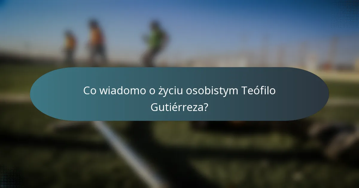 Co wiadomo o życiu osobistym Teófilo Gutiérreza?