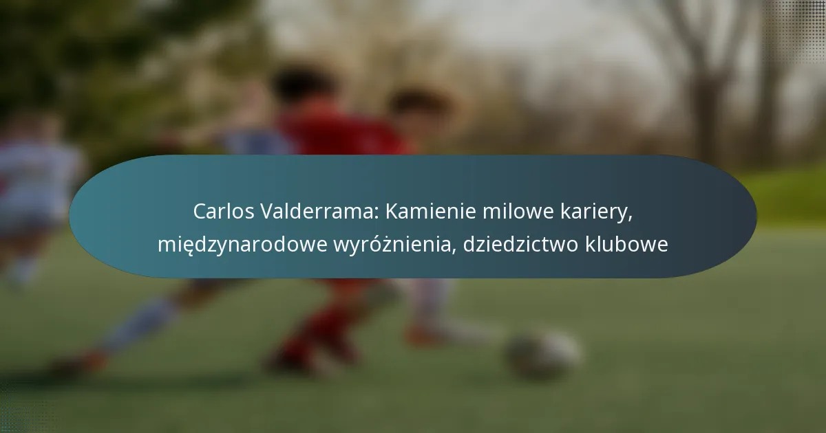 Carlos Valderrama: Kamienie milowe kariery, międzynarodowe wyróżnienia, dziedzictwo klubowe