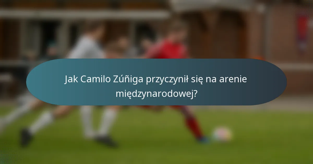 Jak Camilo Zúñiga przyczynił się na arenie międzynarodowej?