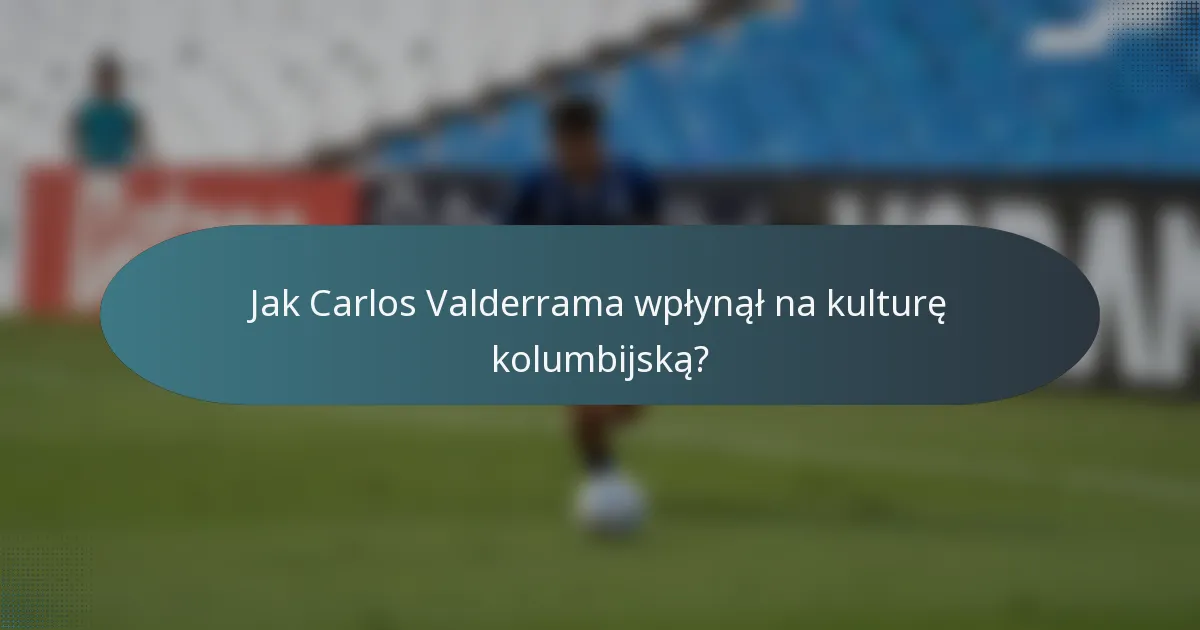 Jak Carlos Valderrama wpłynął na kulturę kolumbijską?