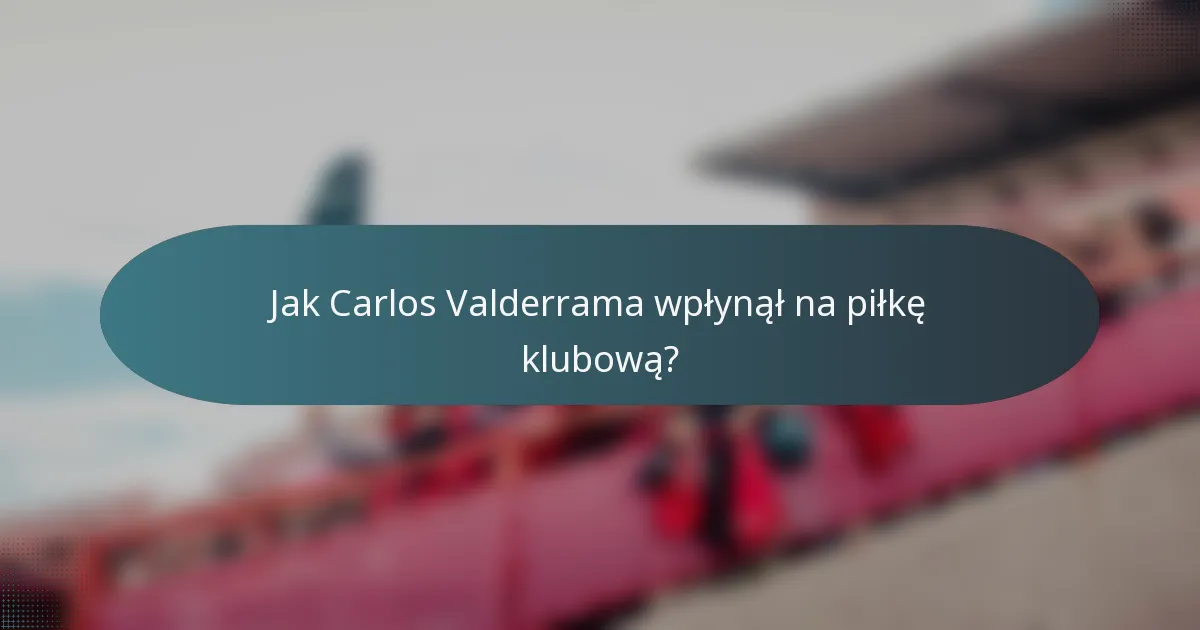 Jak Carlos Valderrama wpłynął na piłkę klubową?
