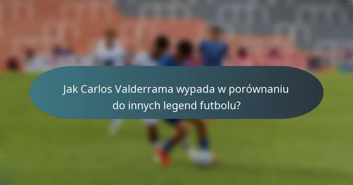 Jak Carlos Valderrama wypada w porównaniu do innych legend futbolu?