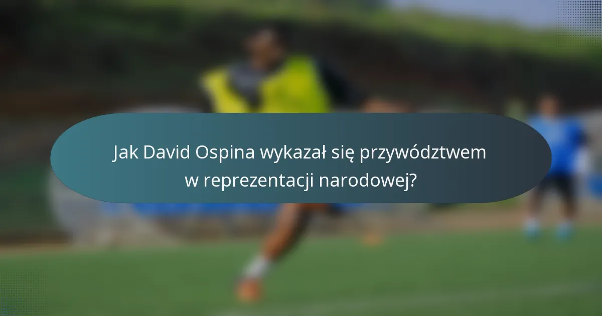 Jak David Ospina wykazał się przywództwem w reprezentacji narodowej?