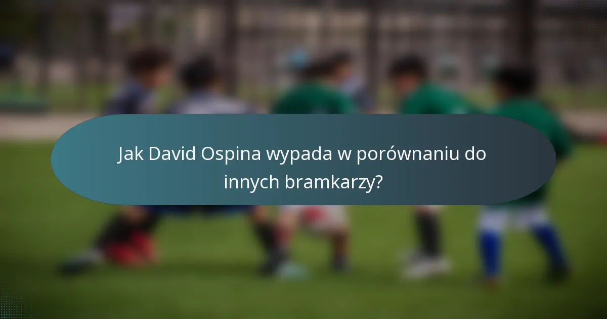 Jak David Ospina wypada w porównaniu do innych bramkarzy?