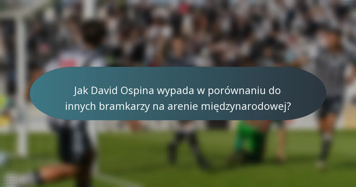 Jak David Ospina wypada w porównaniu do innych bramkarzy na arenie międzynarodowej?