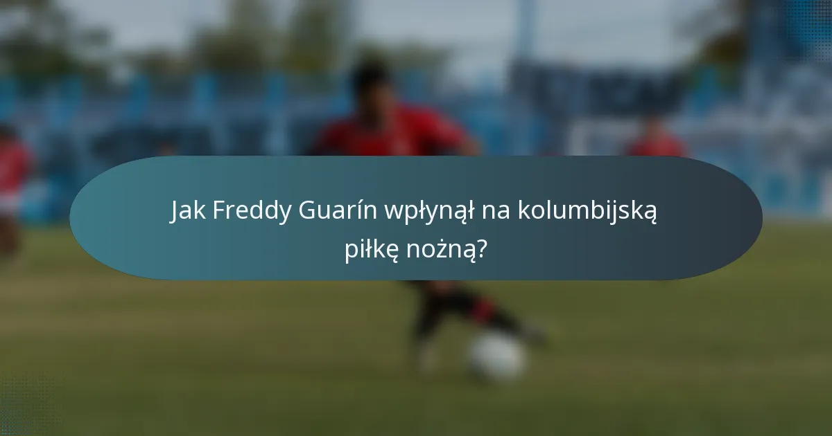 Jak Freddy Guarín wpłynął na kolumbijską piłkę nożną?
