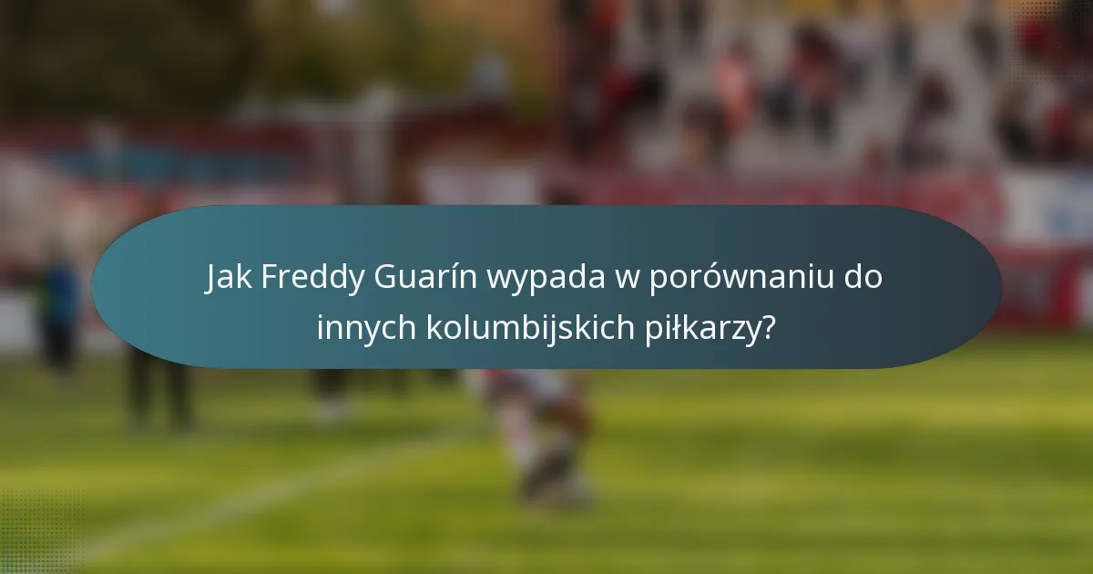 Jak Freddy Guarín wypada w porównaniu do innych kolumbijskich piłkarzy?