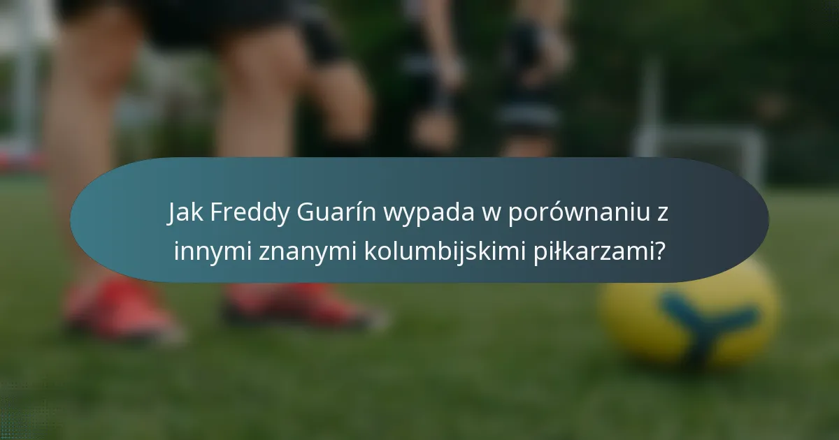 Jak Freddy Guarín wypada w porównaniu z innymi znanymi kolumbijskimi piłkarzami?