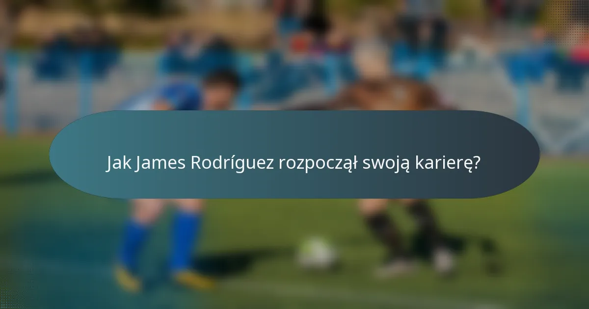 Jak James Rodríguez rozpoczął swoją karierę?