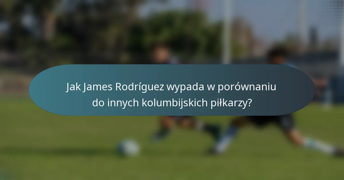 Jak James Rodríguez wypada w porównaniu do innych kolumbijskich piłkarzy?
