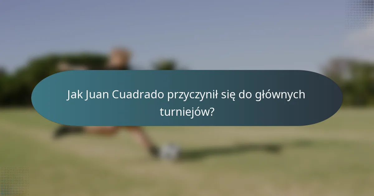 Jak Juan Cuadrado przyczynił się do głównych turniejów?