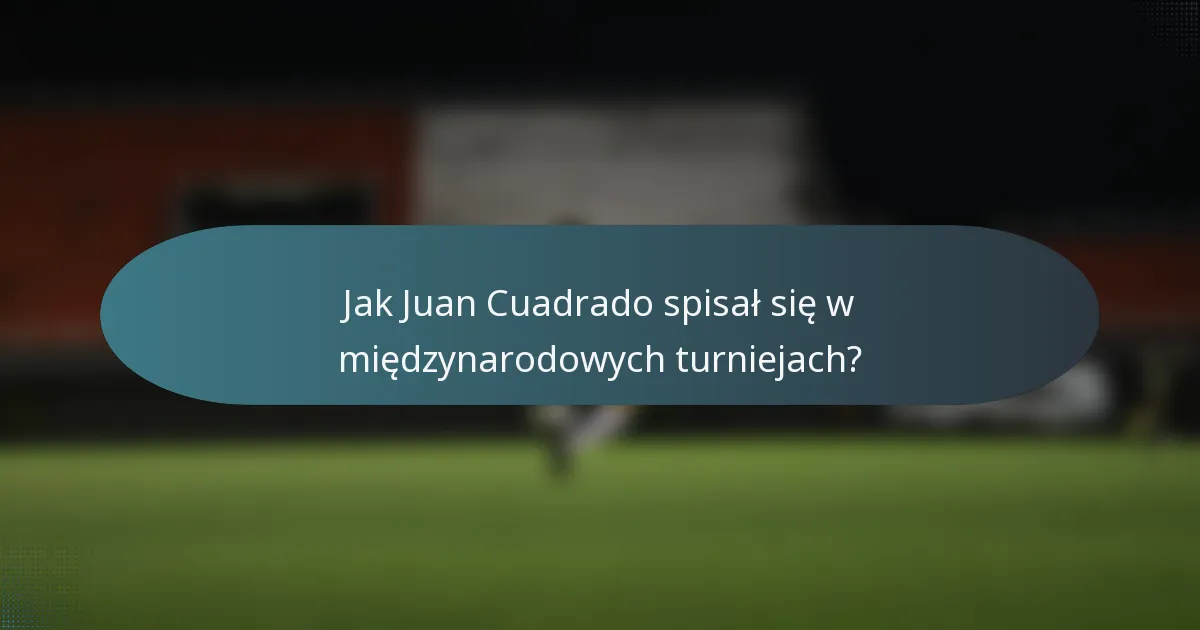Jak Juan Cuadrado spisał się w międzynarodowych turniejach?