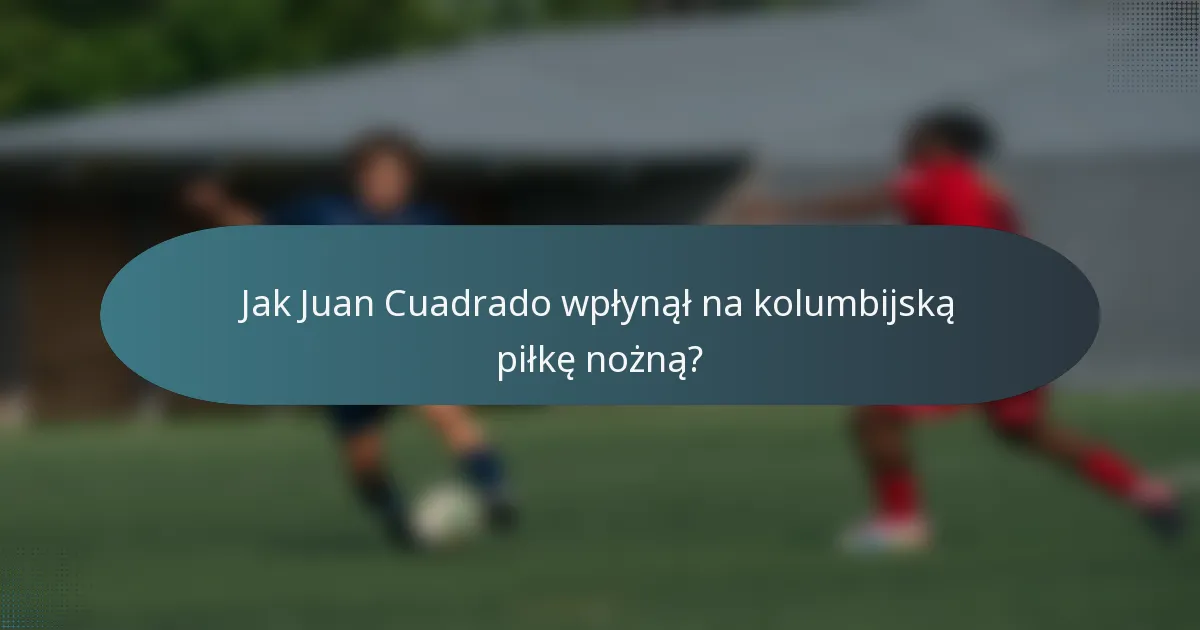 Jak Juan Cuadrado wpłynął na kolumbijską piłkę nożną?