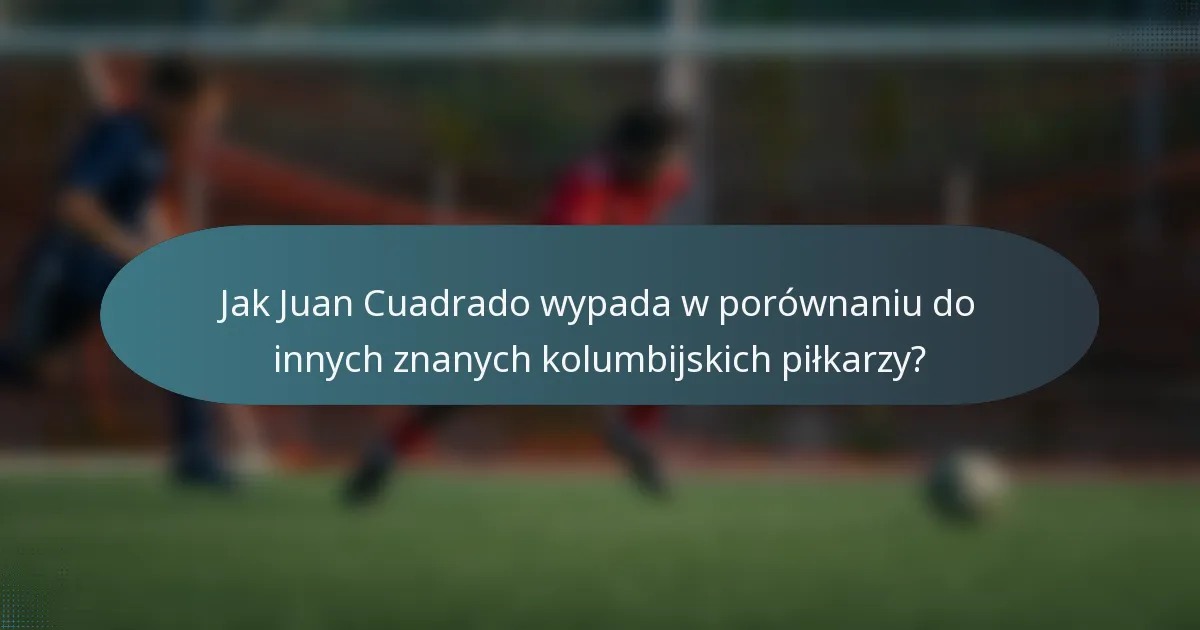 Jak Juan Cuadrado wypada w porównaniu do innych znanych kolumbijskich piłkarzy?