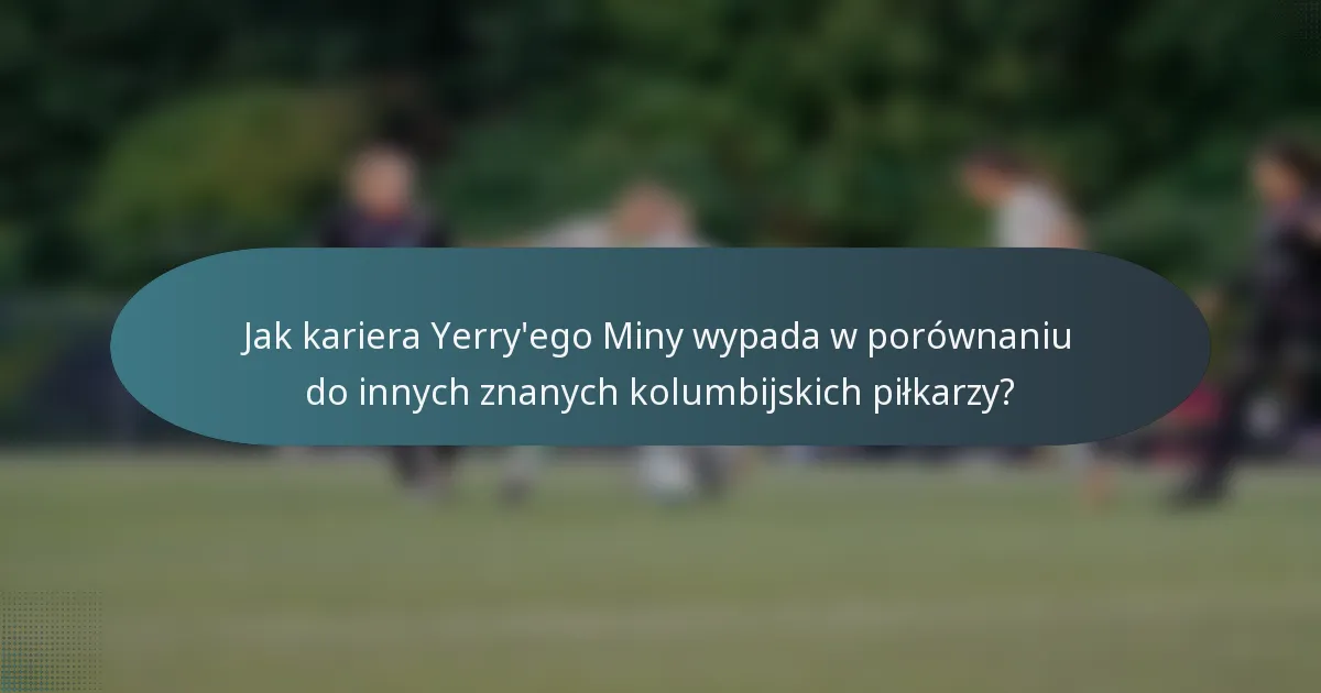 Jak kariera Yerry'ego Miny wypada w porównaniu do innych znanych kolumbijskich piłkarzy?
