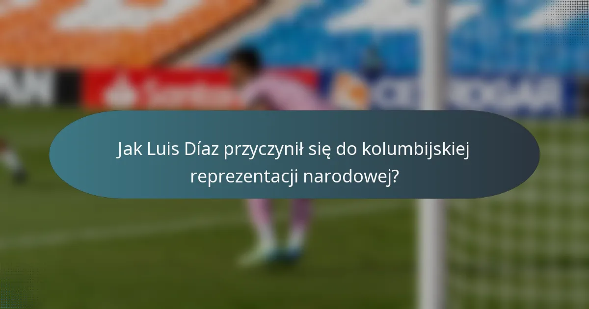 Jak Luis Díaz przyczynił się do kolumbijskiej reprezentacji narodowej?