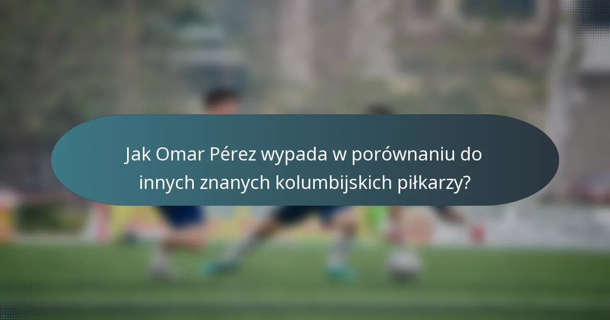 Jak Omar Pérez wypada w porównaniu do innych znanych kolumbijskich piłkarzy?