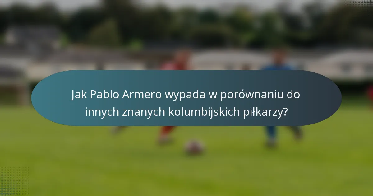 Jak Pablo Armero wypada w porównaniu do innych znanych kolumbijskich piłkarzy?