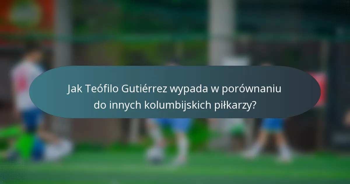 Jak Teófilo Gutiérrez wypada w porównaniu do innych kolumbijskich piłkarzy?