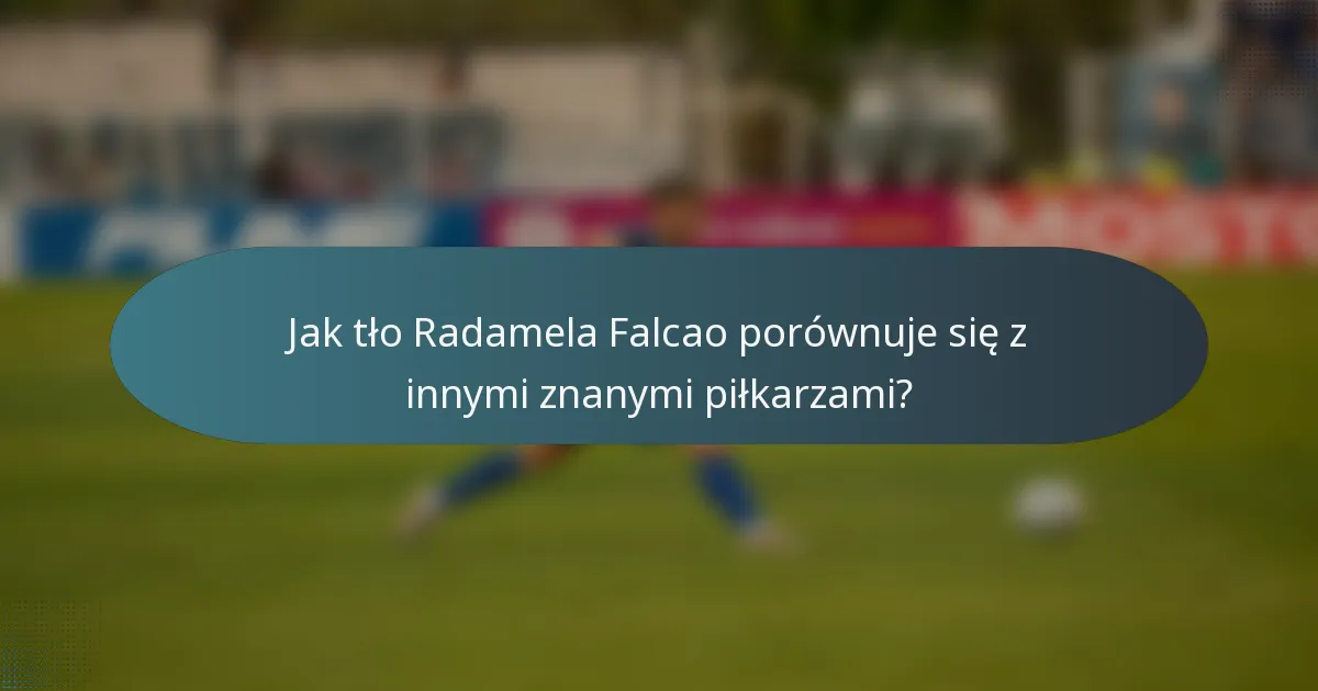 Jak tło Radamela Falcao porównuje się z innymi znanymi piłkarzami?