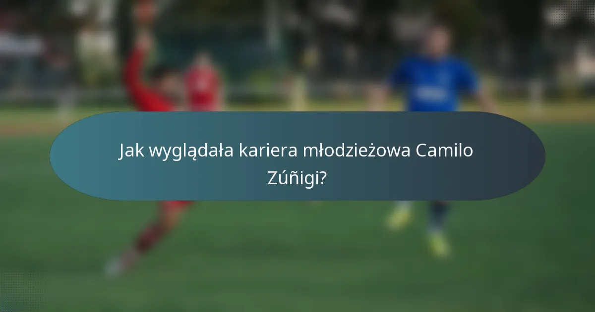 Jak wyglądała kariera młodzieżowa Camilo Zúñigi?