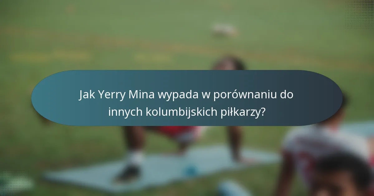 Jak Yerry Mina wypada w porównaniu do innych kolumbijskich piłkarzy?