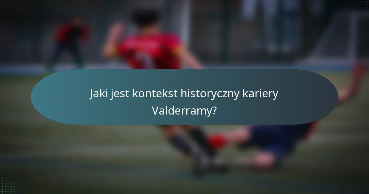 Jaki jest kontekst historyczny kariery Valderramy?