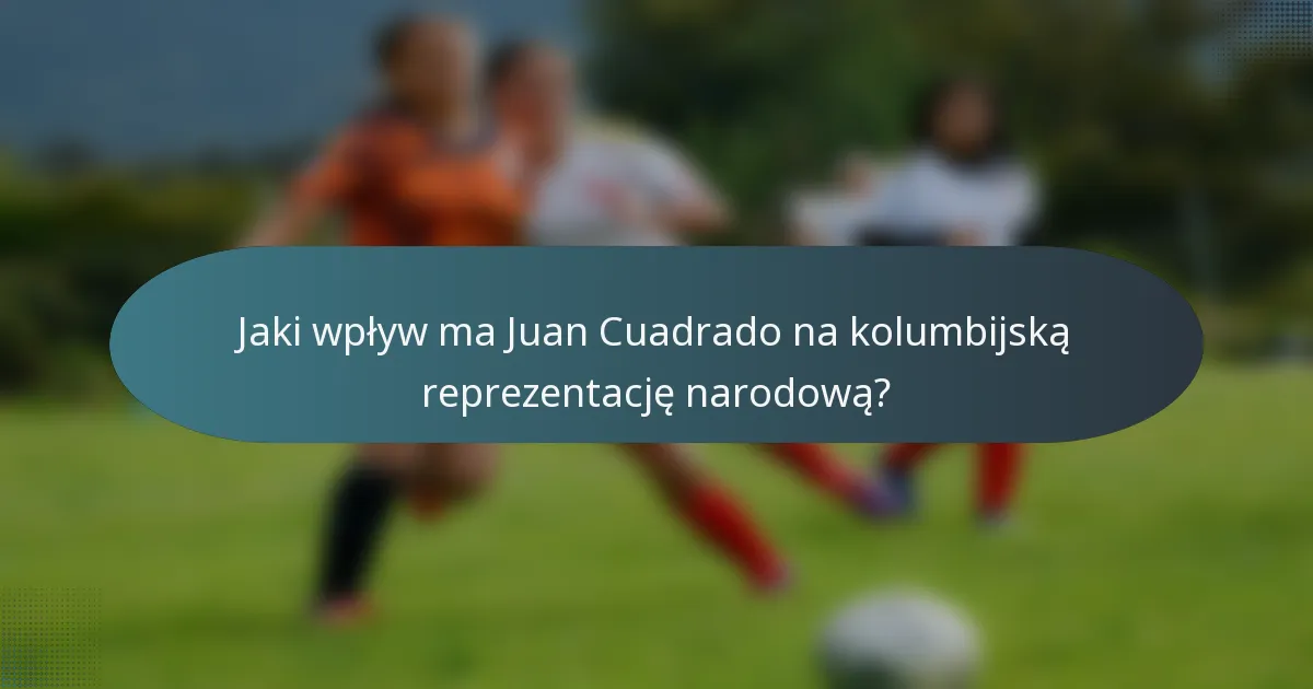 Jaki wpływ ma Juan Cuadrado na kolumbijską reprezentację narodową?