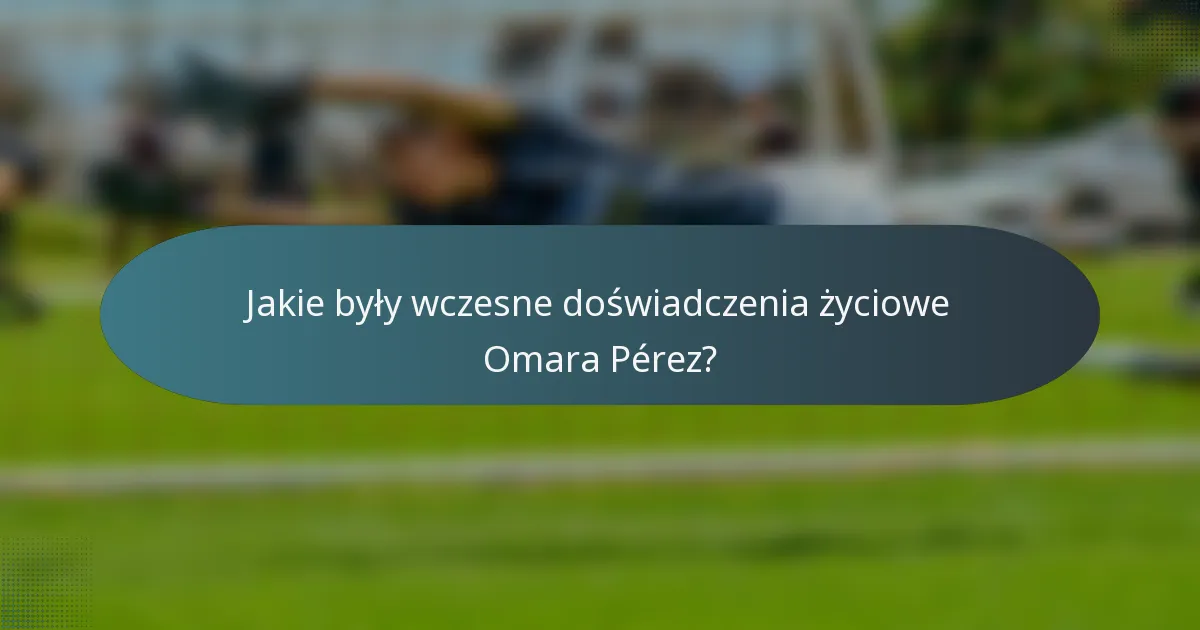Jakie były wczesne doświadczenia życiowe Omara Pérez?