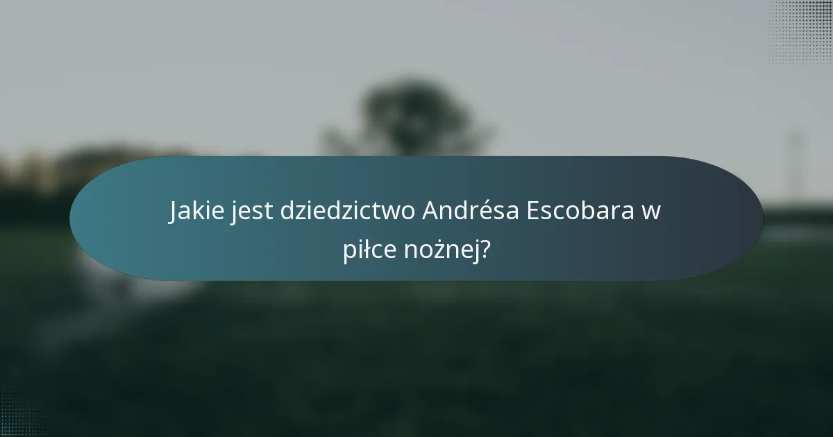 Jakie jest dziedzictwo Andrésa Escobara w piłce nożnej?