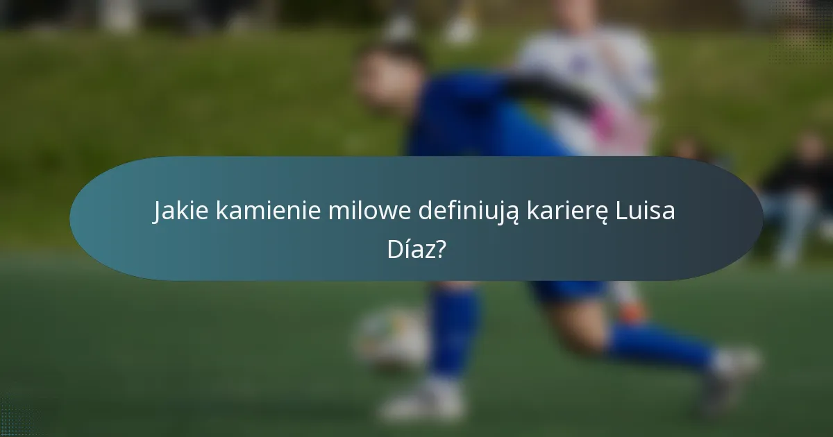 Jakie kamienie milowe definiują karierę Luisa Díaz?