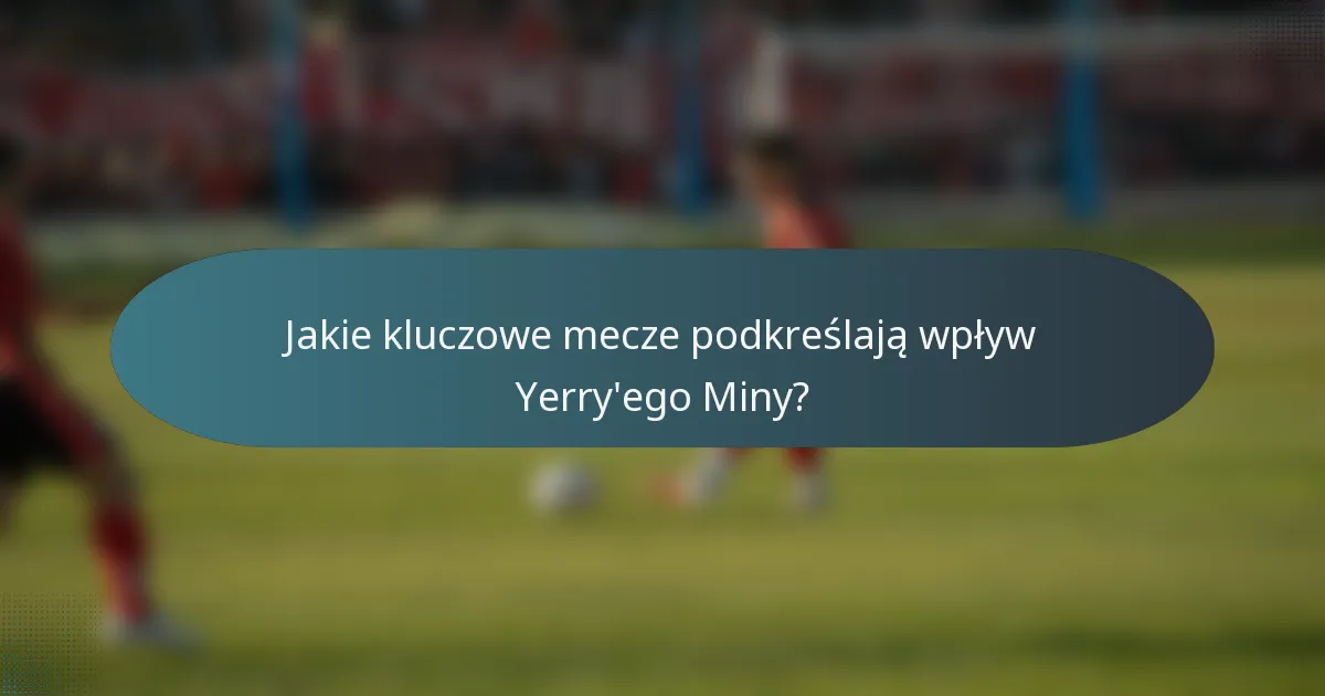 Jakie kluczowe mecze podkreślają wpływ Yerry'ego Miny?