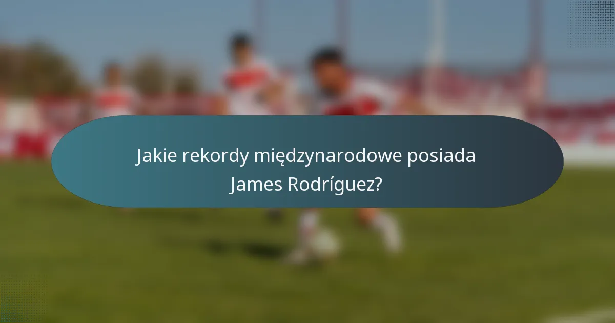 Jakie rekordy międzynarodowe posiada James Rodríguez?