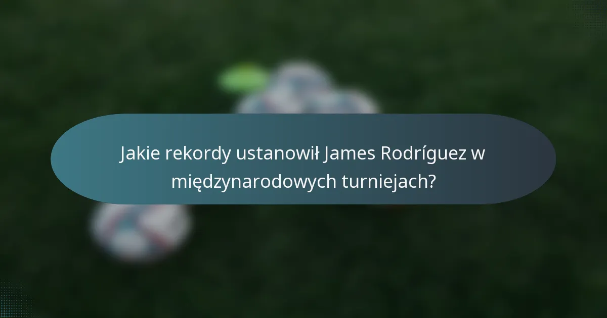 Jakie rekordy ustanowił James Rodríguez w międzynarodowych turniejach?
