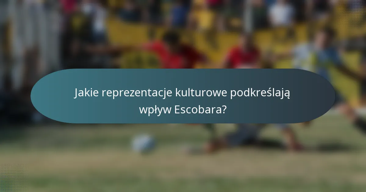 Jakie reprezentacje kulturowe podkreślają wpływ Escobara?