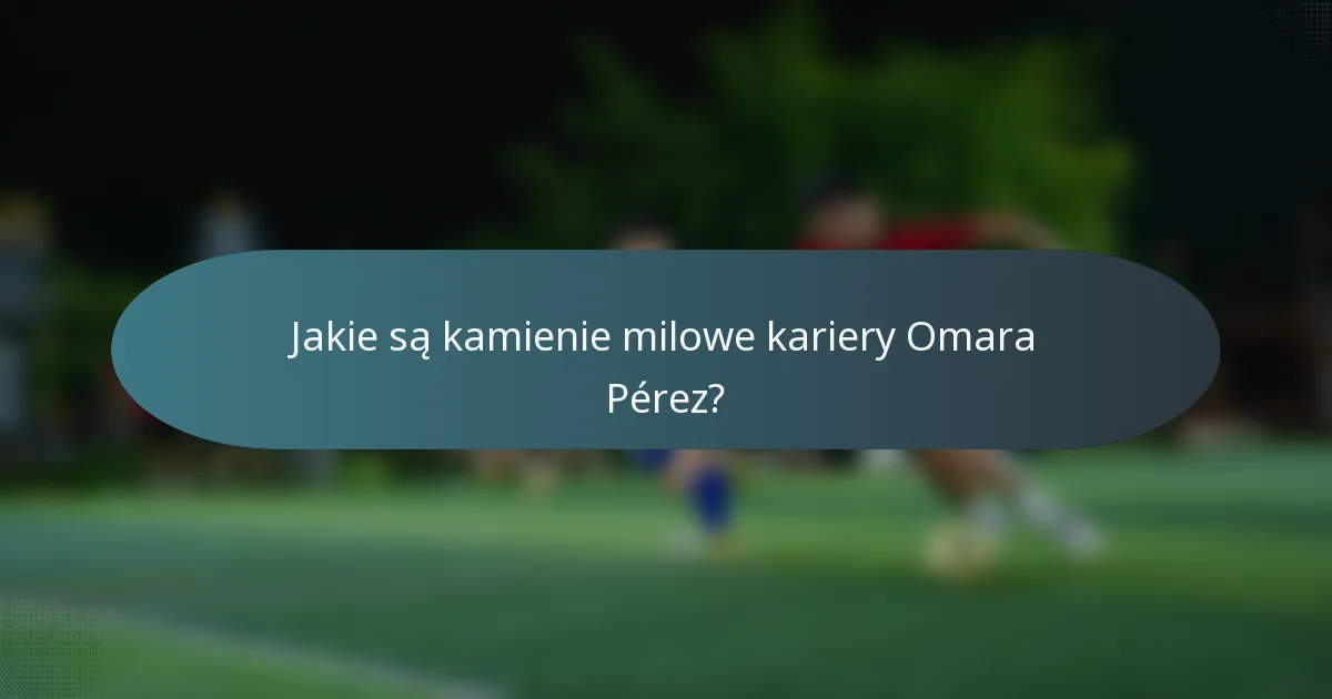 Jakie są kamienie milowe kariery Omara Pérez?