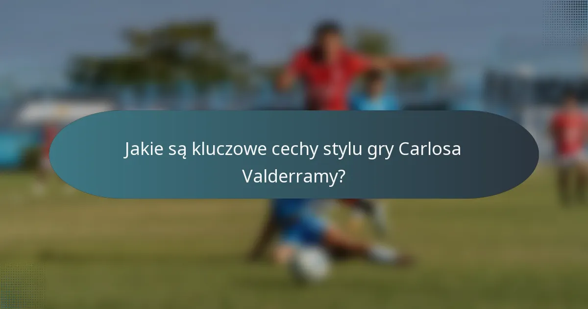 Jakie są kluczowe cechy stylu gry Carlosa Valderramy?