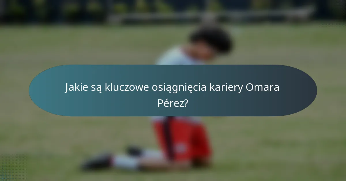 Jakie są kluczowe osiągnięcia kariery Omara Pérez?