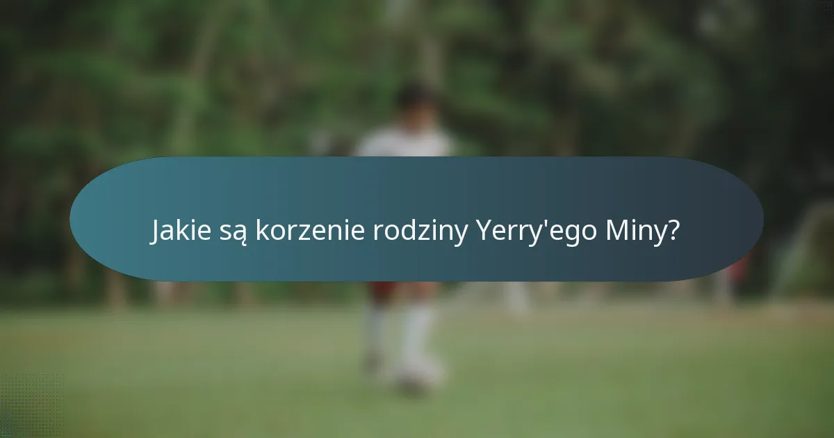 Jakie są korzenie rodziny Yerry'ego Miny?