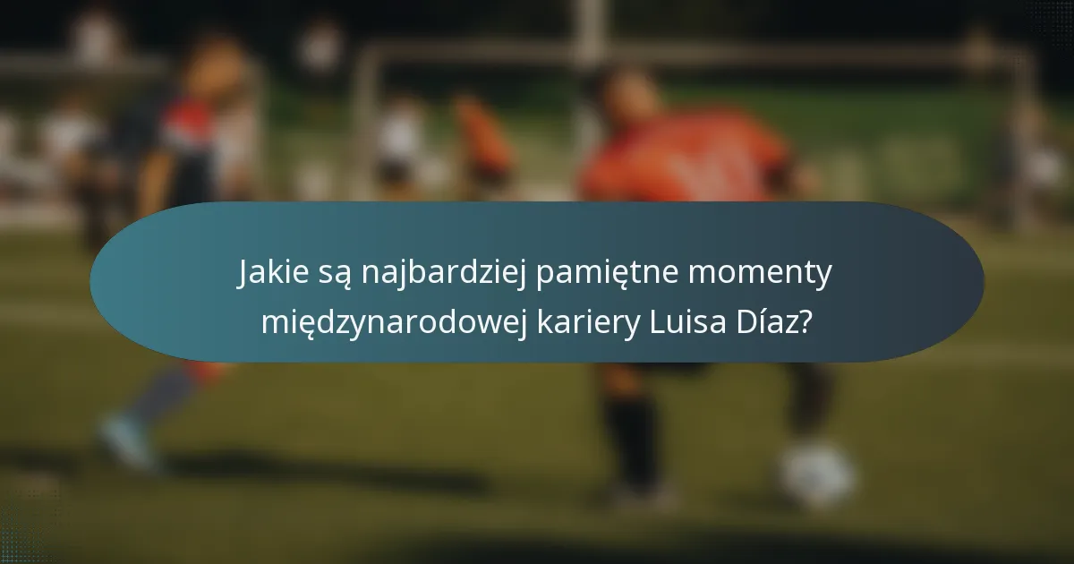 Jakie są najbardziej pamiętne momenty międzynarodowej kariery Luisa Díaz?