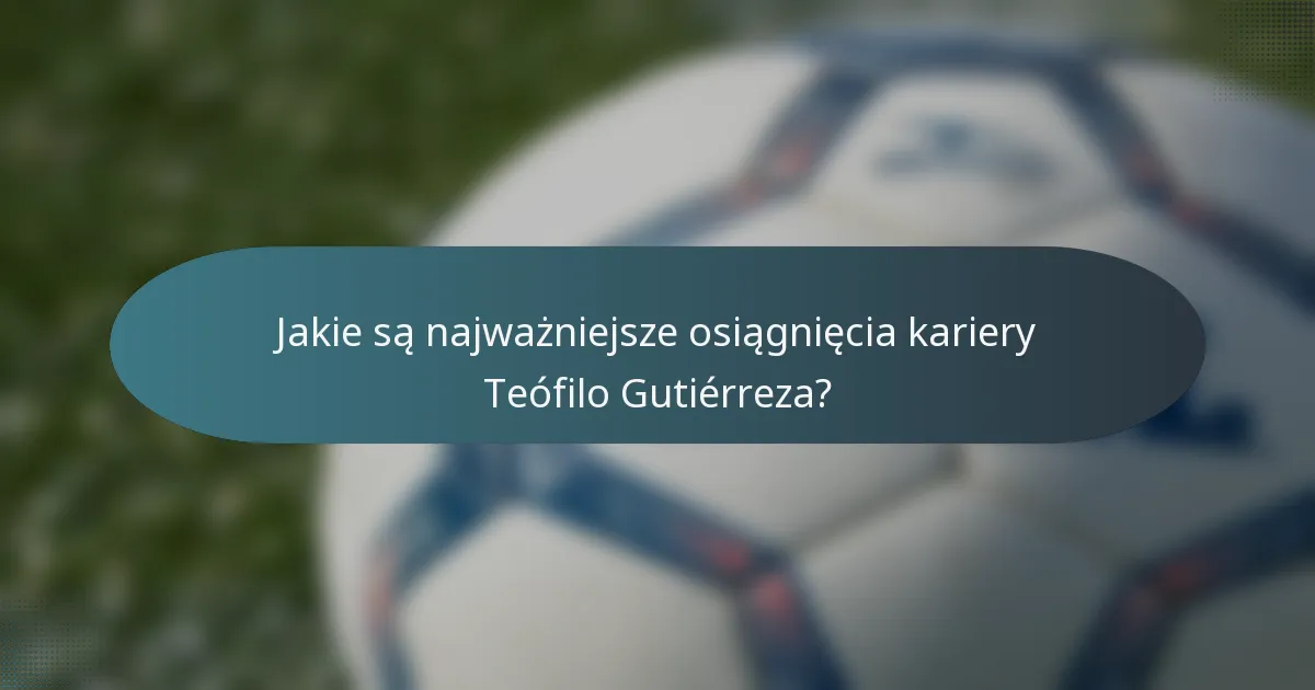 Jakie są najważniejsze osiągnięcia kariery Teófilo Gutiérreza?