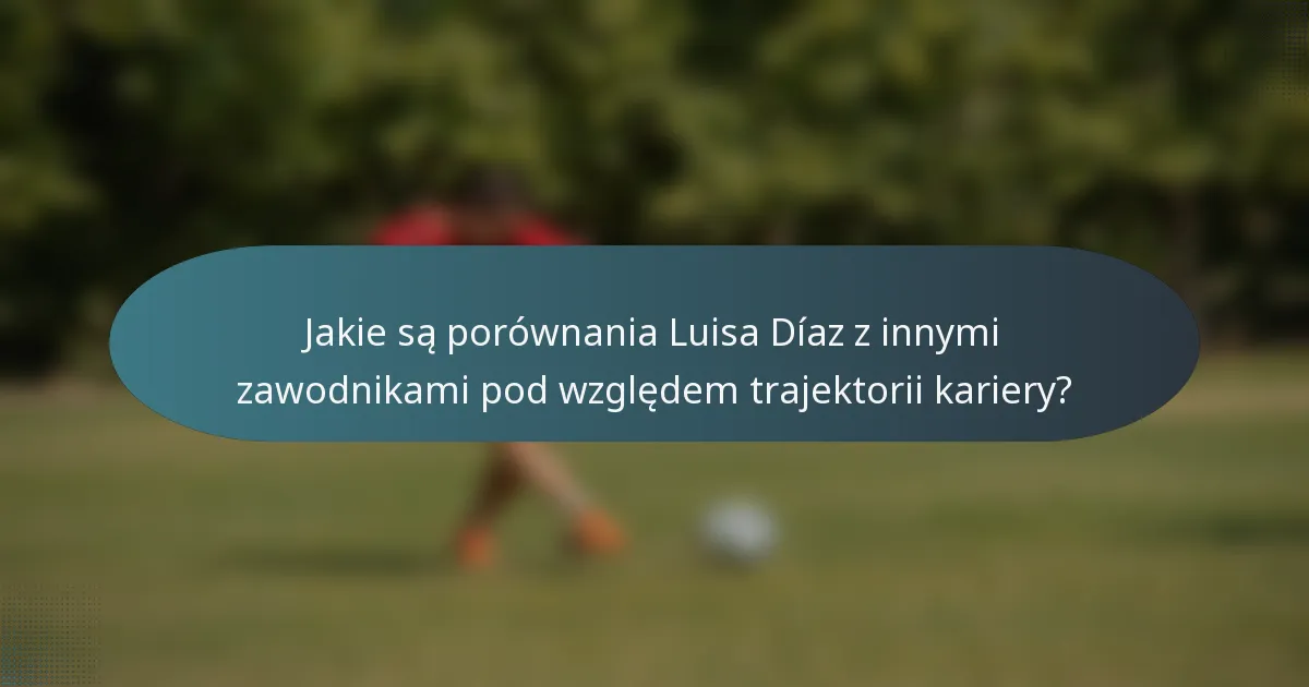 Jakie są porównania Luisa Díaz z innymi zawodnikami pod względem trajektorii kariery?