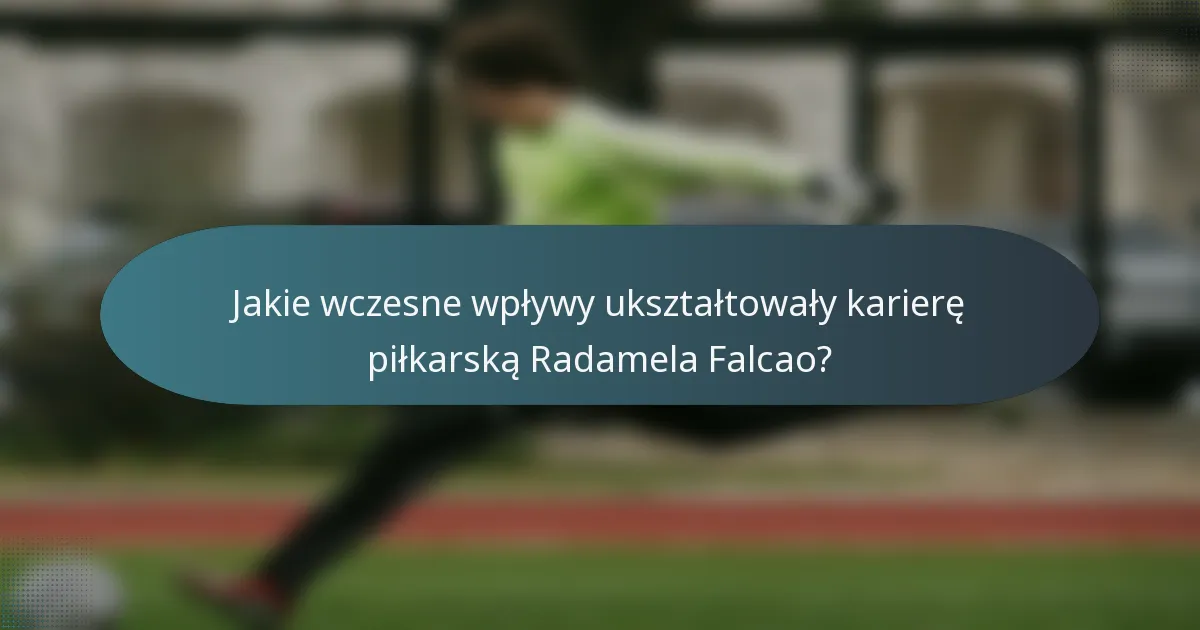 Jakie wczesne wpływy ukształtowały karierę piłkarską Radamela Falcao?