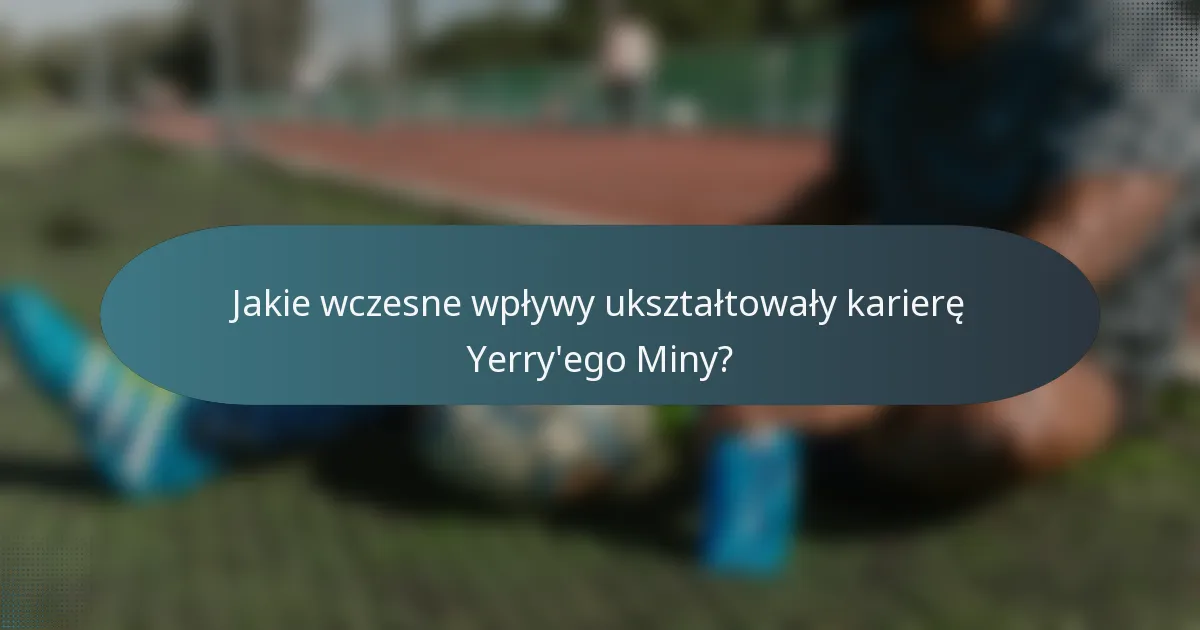 Jakie wczesne wpływy ukształtowały karierę Yerry'ego Miny?