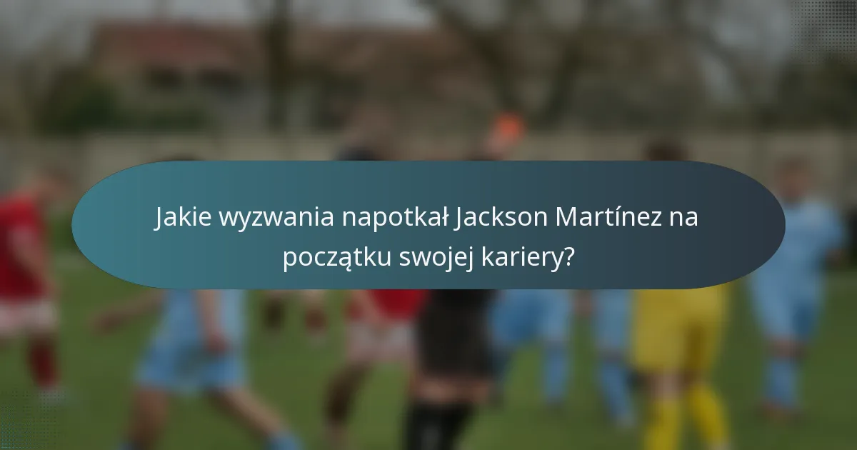 Jakie wyzwania napotkał Jackson Martínez na początku swojej kariery?