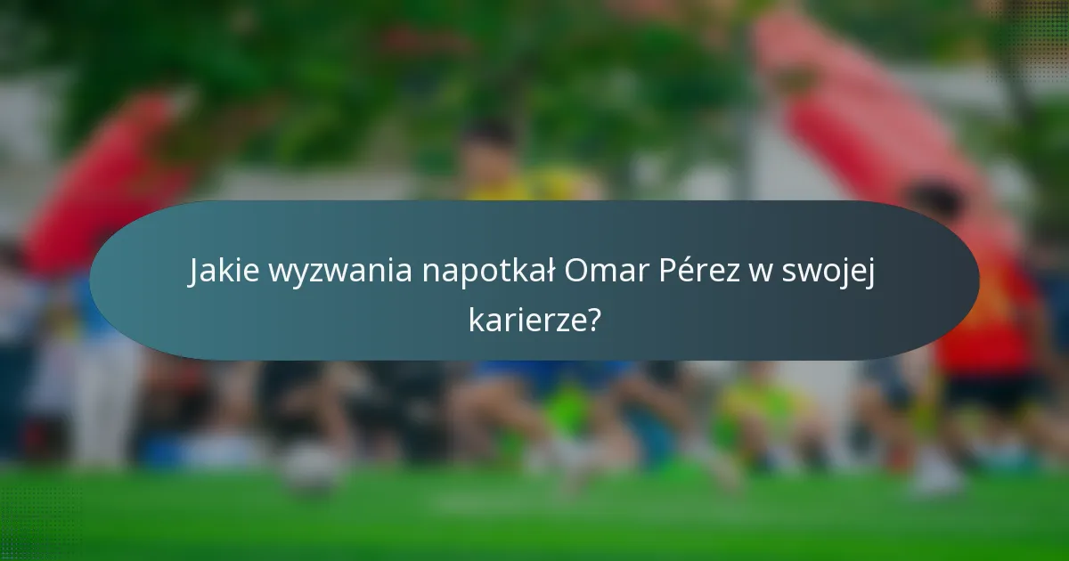 Jakie wyzwania napotkał Omar Pérez w swojej karierze?