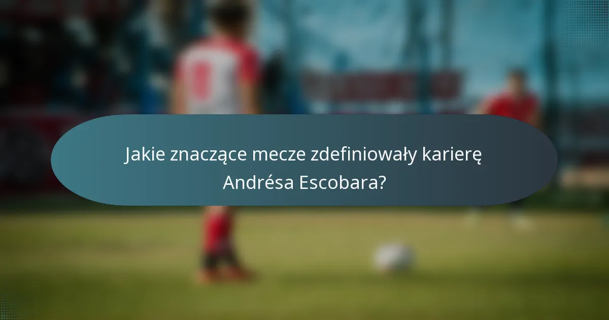 Jakie znaczące mecze zdefiniowały karierę Andrésa Escobara?