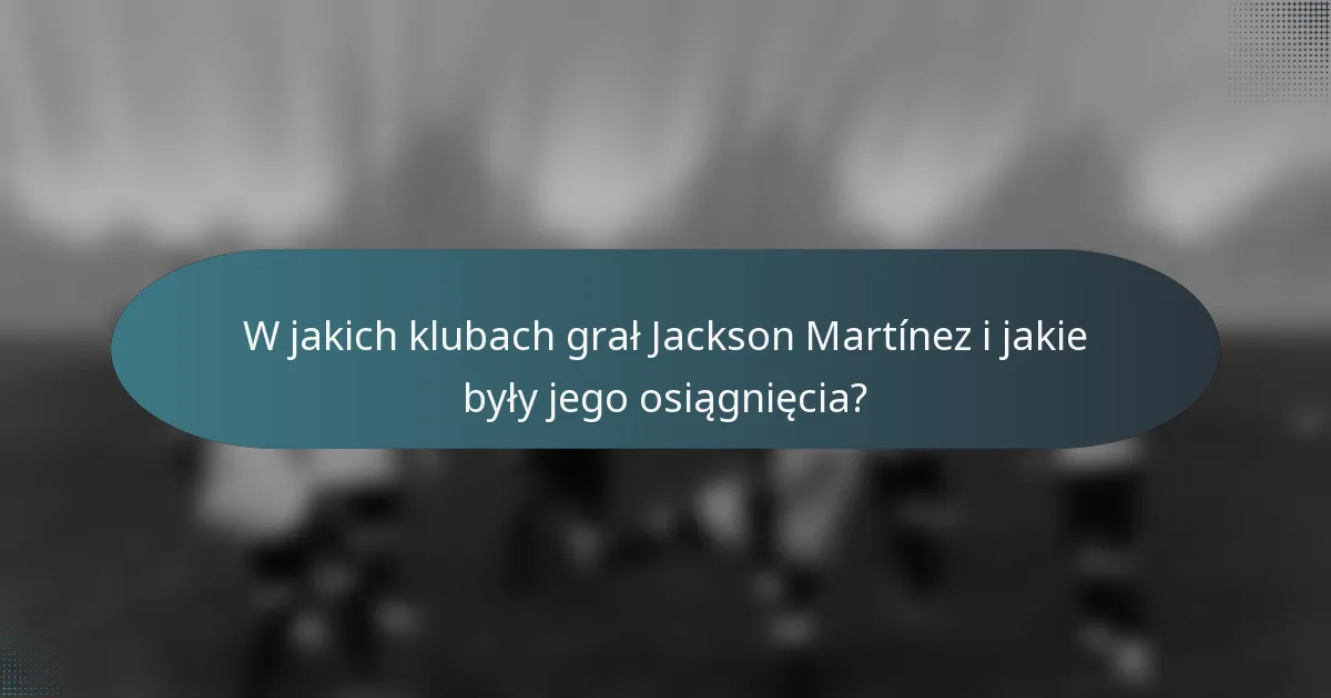 W jakich klubach grał Jackson Martínez i jakie były jego osiągnięcia?