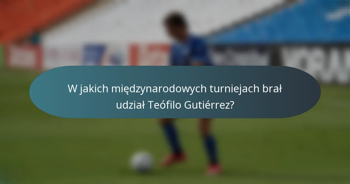 W jakich międzynarodowych turniejach brał udział Teófilo Gutiérrez?