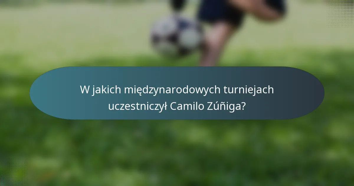 W jakich międzynarodowych turniejach uczestniczył Camilo Zúñiga?
